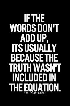 a quote that reads if the words don't add up, it usually because the truth