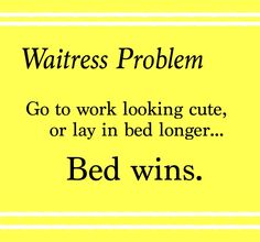 a yellow sign with the words waitress problem go to work looking cute, or lay in bed longer