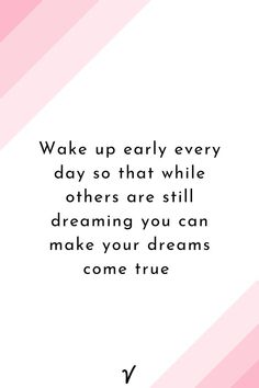 a pink and white background with the words wake up early every day so that while others are still dreaming you can make your dreams come true