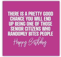 a pink birthday card with the words, there is a pretty good chance you will end up being one of those senior citizens who randomly bites people