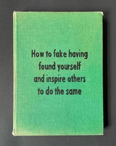 a green book with the words how to fake having found yourself and inspire others to do the same