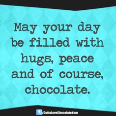 a quote on chocolate that says may your day be filled with hugs, peace and of course