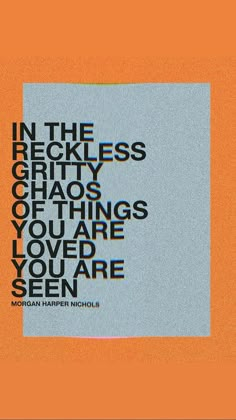 an orange and blue poster with the words in the reckless gritty chaos hangs you are loved