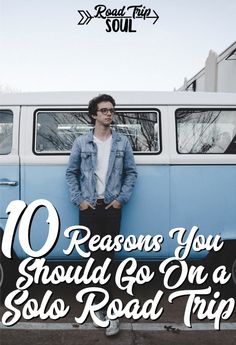 a man standing in front of a van with the words 10 reasons you should go on a solo road trip