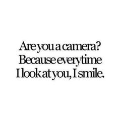 an image with the words are you a camera? because every time i look at you, smile