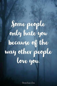 some people only hate you because of the way other people love you