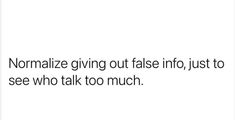 a white background with the words normalize giving out false info just to see who talk too much