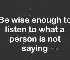 a black and white photo with the words be wise enough to listen to what a person is not saying