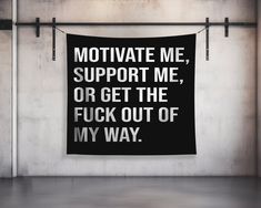 a black and white poster hanging on a wall with the words motivate me, support me, or get the fock out of my way