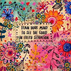 an art print with flowers and words on it that says train your mind to see the good in every situation