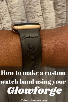 a person wearing an apple watch on their arm with the text how to make a custom watch band using your glowforge