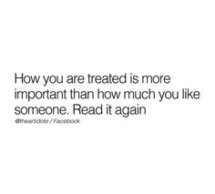 the text reads how you are treated is more important than how much you like someone read it again