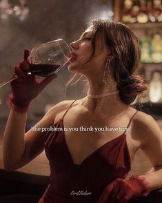 a woman in a red dress drinking from a wine glass with the words, the problem is you think you have time