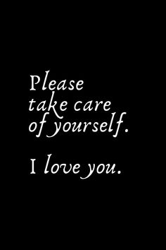 a black and white photo with the words please take care of yourself i love you