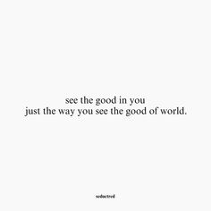 a white wall with the words see the good in you just the way you see the good of world