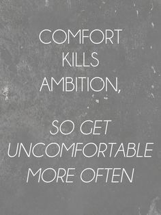 the words comfort kills ambiton, so get uncomfortableable more often written in white ink