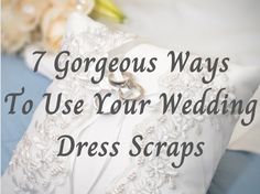 a wedding dress with the words 7 gorgeous ways to use your wedding dress scraps