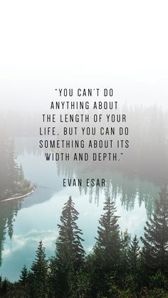 the quote you can't do anything about the length of your life, but you can do something about its width and depth