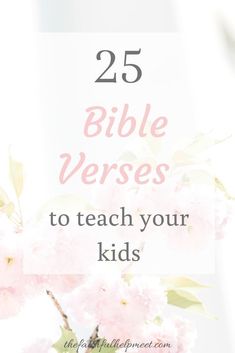 pink flowers with the words 25 bible verses to teach your kids