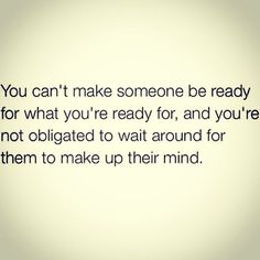 the words you can't make someone ready for what you're ready for, and you're not obrigated to wait around for them to make up their mind