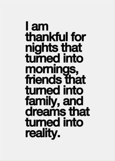 a black and white quote with the words i am grateful for nights that turned into mornings, friends that turned into family, and dreams that turned into reality