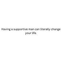 a white background with the words having a supportive man can literally change your life