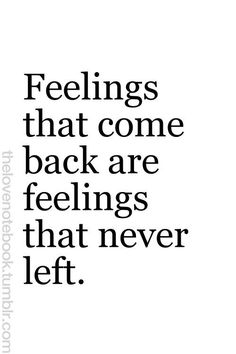 a quote that reads feelings that come back are feelings that never left