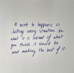 a piece of paper with writing on it that says a secret to happiness is letting every situation be what it is instead of what you think