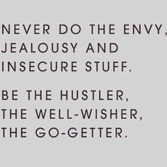 a quote that says never do the envy, jellosy and insure stuff be the hustler, the well - wisher, the go - getter