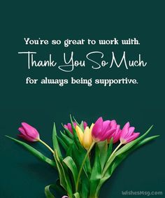 some pink and yellow tulips in a vase on a green background with the words you're so great to work with thank you so much for always being supported