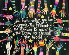 many colorful hands with the words you have within you the strength, the peace and the passion to reach for the stars and change in the world