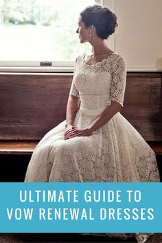 a woman sitting on a bench in front of a window with the words ultimate guide to vow renewal dresses