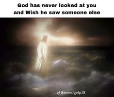 a person standing in the water with an image above it that says god has never looked at you and wish he saw someone else