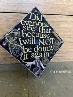 a graduation cap with the words did everyone see that because i will not be doing it again?