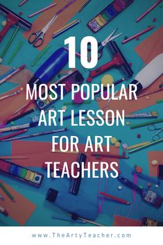 the words 10 most popular art lesson for teachers on top of an image of school supplies