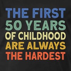 the first 50 years of childhood are always the harlest t - shirt in black