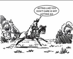 a man riding on the back of a horse with a speech bubble saying acting like you don't care is not letting go