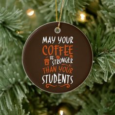 a christmas ornament that says may your coffee be stronger than your students