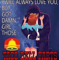 a man holding a woman in his arms with the caption i will always love you, but got damn girl those taco bell parts