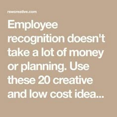 the words employee recognition doesn't take a lot of money or planning use these 20 creative and low cost ideas