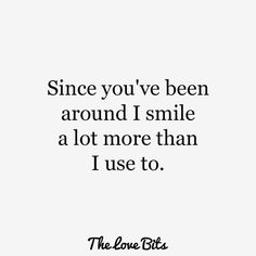 a quote that says, since you've been around i smile a lot more than i use to