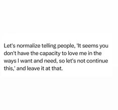 a white background with the words let's normalize telling people it seems you don't have the capacity to love me in the ways i want and need, so let'm