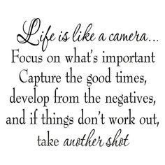 a quote with the words life is like a camera focus on what's important capture the good times, development from the negatives, and if things don't work out, take another shot