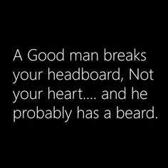 a man breaks his headboard, not your heart and he probably has a beard