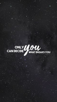 the words only you can decide what breaks you in white on a black background with stars