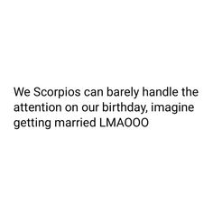 we scorpis can barely handle the attention on our birthday, imagine getting married lmaoo