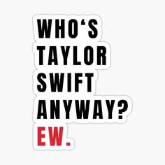 the words who's taylor swift and ew sticker are shown in black