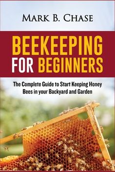 a beekeeper's guide for beginners the complete guide to start keeping honey bees in your backyard and garden