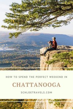 a man sitting on top of a cliff with the words how to spend the perfect weekend in chatanooga