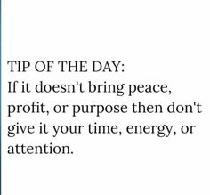 an image with the words tip of the day if it doesn't bring peace, profit, or purpose then don't give it your time, energy, or attention